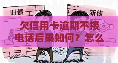 欠信用卡逾期不接电话后果如何？怎么办？