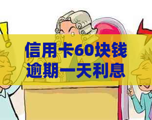 信用卡60块钱逾期一天利息多少及会影响吗？