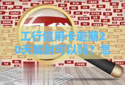 工行信用卡逾期20天解封可以吗？怎么办？