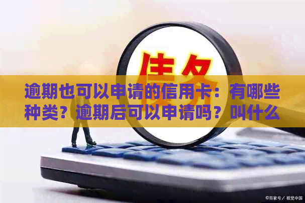 逾期也可以申请的信用卡：有哪些种类？逾期后可以申请吗？叫什么名称？