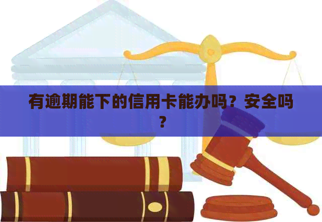 有逾期能下的信用卡能办吗？安全吗？