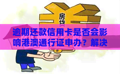 逾期还款信用卡是否会影响港澳通行证申办？解决您的疑虑