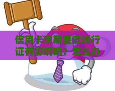 信用卡逾期港澳通行证有影响吗？怎么办？逾期两次，护照能进吗？