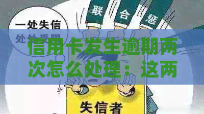 信用卡发生逾期两次怎么处理：这两次逾期是否影响贷款？