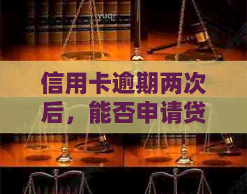 信用卡逾期两次后，能否申请贷款？了解相关政策和影响因素