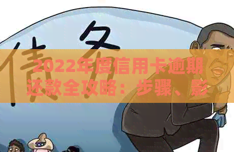 2022年度信用卡逾期还款全攻略：步骤、影响以及解决方案