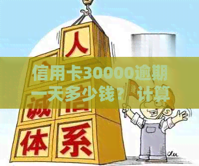 信用卡30000逾期一天多少钱？ 计算信用卡逾期滞纳金和利息的标准方式