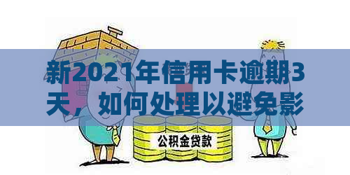 新2021年信用卡逾期3天，如何处理以避免影响信用记录？