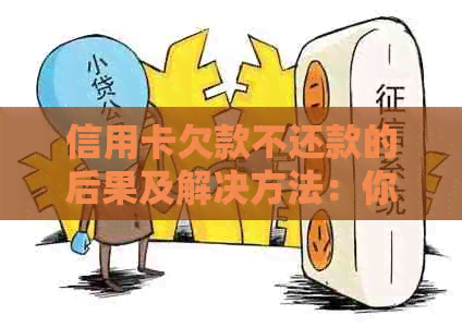 信用卡欠款不还款的后果及解决方法：你可能会面临多久的牢狱之灾？