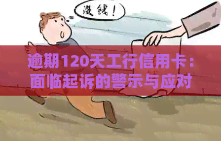 逾期120天工行信用卡：面临起诉的警示与应对策略