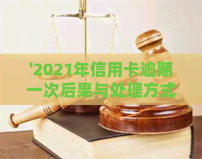 '2021年信用卡逾期一次后果与处理方式：总额度、影响与应对策略'