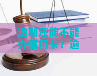 逾期还能不能办信用卡？逾期后办理信用卡的疑问解答