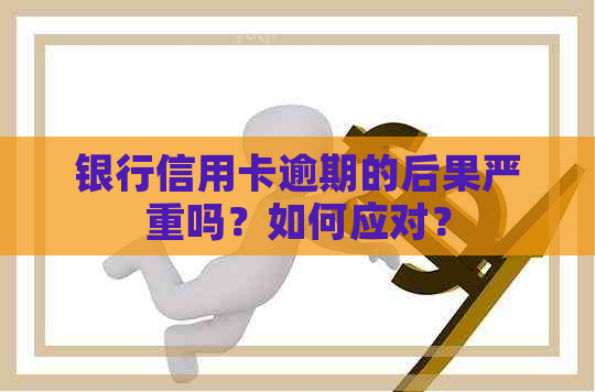 银行信用卡逾期的后果严重吗？如何应对？