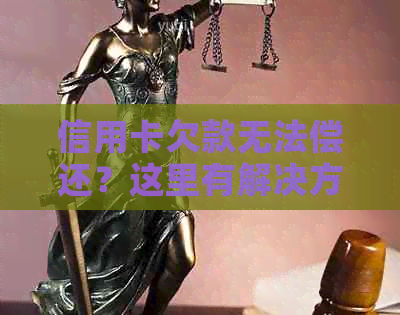 信用卡欠款无法偿还？这里有解决方案和建议！