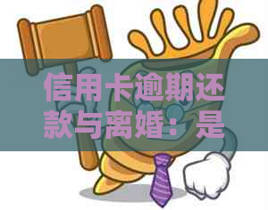 信用卡逾期还款与离婚：是否能产生影响？