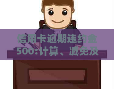 信用卡逾期违约金500:计算、减免及法律规定详解