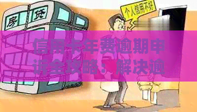 信用卡年费逾期申诉全攻略：解决逾期、减免费用及恢复信用的详细步骤