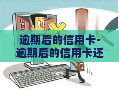 逾期后的信用卡-逾期后的信用卡还完后还能用吗