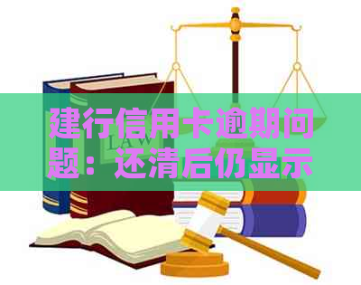 建行信用卡逾期问题：还清后仍显示逾期的解决方法