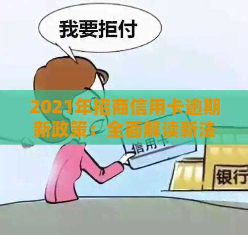 2021年招商信用卡逾期新政策：全面解读新法规，助您避免逾期困扰。