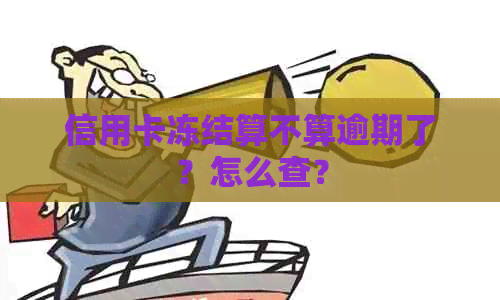 信用卡冻结算不算逾期了？怎么查？