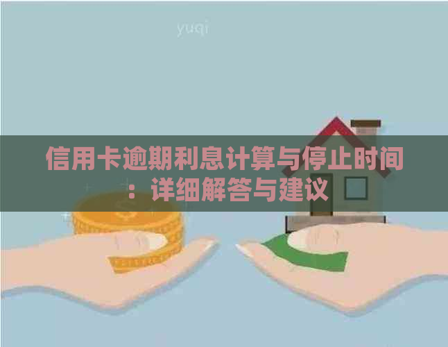 信用卡逾期利息计算与停止时间：详细解答与建议