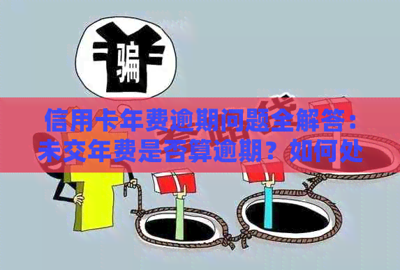 信用卡年费逾期问题全解答：未交年费是否算逾期？如何处理？