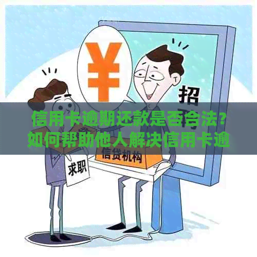 信用卡逾期还款是否合法？如何帮助他人解决信用卡逾期问题？