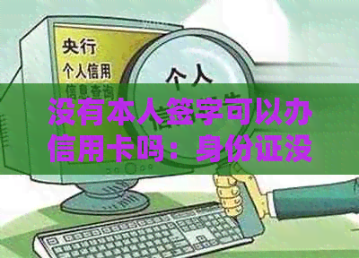 没有本人签字可以办信用卡吗：身份证没有本人能办信用卡吗？