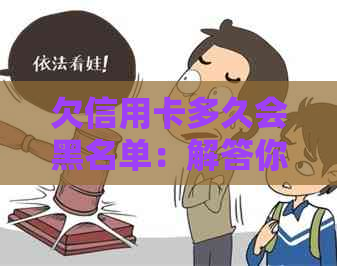 欠信用卡多久会黑名单：解答你的疑惑