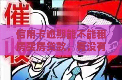 信用卡逾期能不能租房买房贷款，有没有这样的情况？