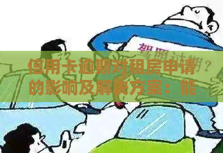 信用卡逾期对租房申请的影响及解决方案：能不能顺利租房子？