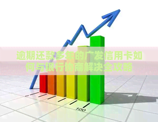 逾期还款多年的广发信用卡如何与银行协商解决全攻略