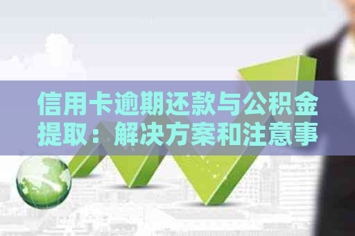 信用卡逾期还款与公积金提取：解决方案和注意事项全解析