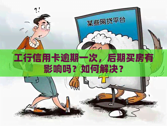 工行信用卡逾期一次，后期买房有影响吗？如何解决？