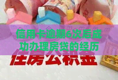 信用卡逾期6次后成功办理房贷的经历分享：如何克服信用问题并获得贷款