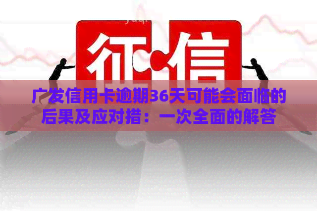 广发信用卡逾期36天可能会面临的后果及应对措：一次全面的解答