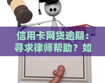 信用卡网贷逾期：寻求律师帮助？如何确保选择的律师可靠且有效？