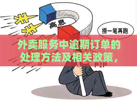 外卖服务中逾期订单的处理方法及相关政策，能否正常送达？