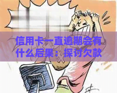 信用卡一直逾期会有什么后果：探讨欠款不还的影响与应对策略