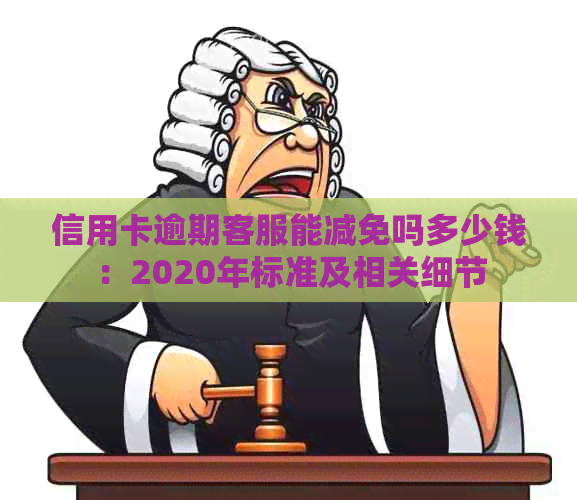 信用卡逾期客服能减免吗多少钱：2020年标准及相关细节