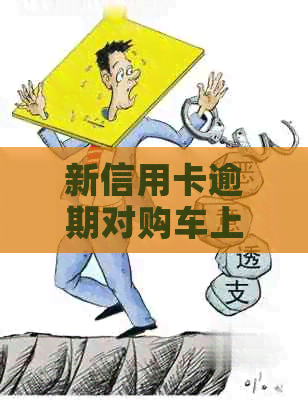 新信用卡逾期对购车上户的影响及相关解决办法