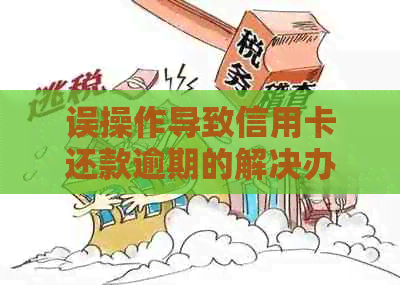 误操作导致信用卡还款逾期的解决办法