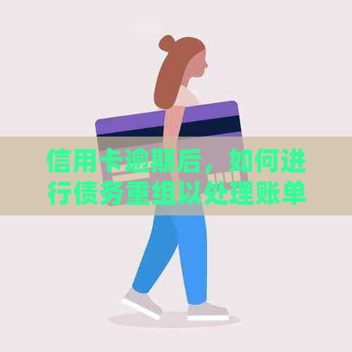 信用卡逾期后，如何进行债务重组以处理账单问题