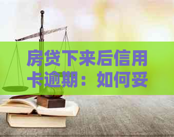 房贷下来后信用卡逾期：如何妥善处理信用问题及避免进一步债务困境