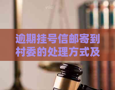 逾期挂号信邮寄到村委的处理方式及时间，网贷逾期寄挂号信是否会起诉？