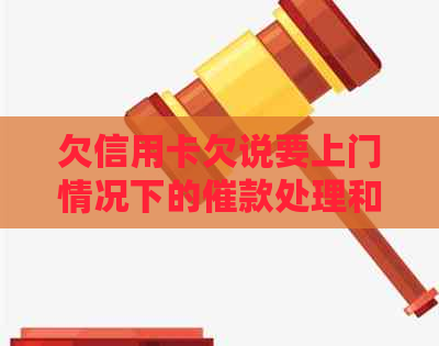 欠信用卡欠说要上门情况下的催款处理和可能结果