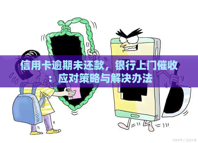 信用卡逾期未还款，银行上门：应对策略与解决办法