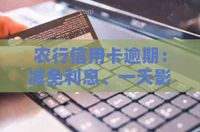 农行信用卡逾期：减免利息、一天影响、协商解决、起诉时间与记录。