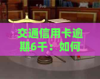 交通信用卡逾期6千：如何妥善处理，避免影响个人信用？